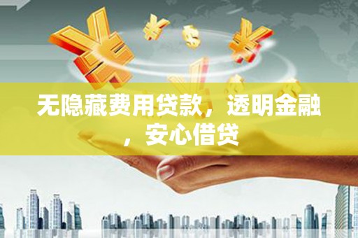 资源无隐藏费用贷款，透明金融，安心借贷