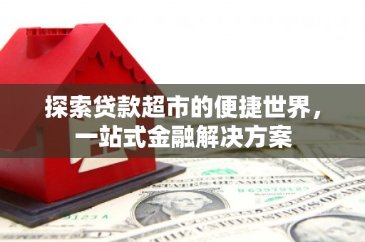 资源探索贷款超市的便捷世界，一站式金融解决方案