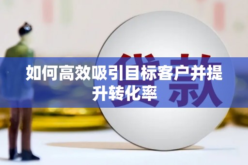 资源如何高效吸引目标客户并提升转化率