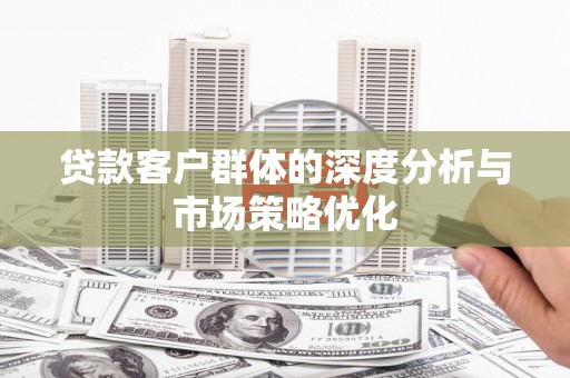 资源贷款客户群体的深度分析与市场策略优化
