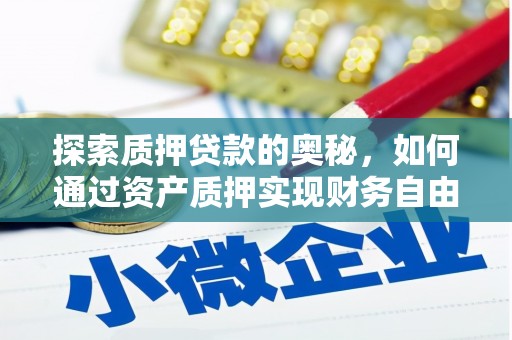 资源探索质押贷款的奥秘，如何通过资产质押实现财务自由