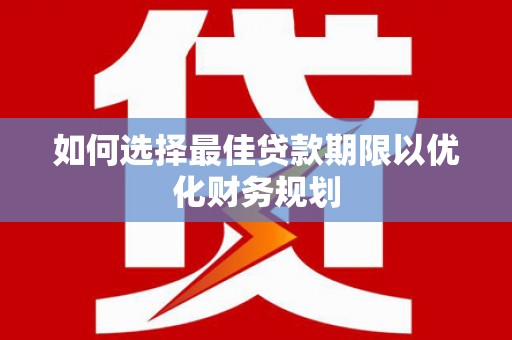 资源如何选择最佳贷款期限以优化财务规划