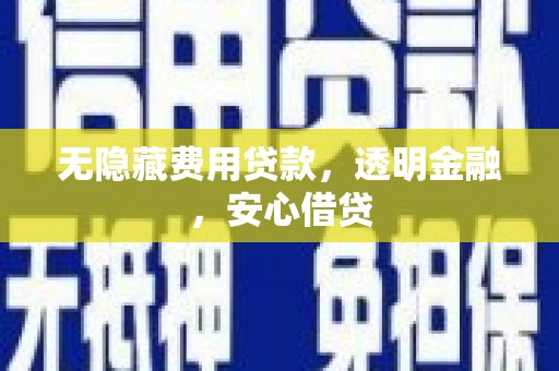 资源无隐藏费用贷款，透明金融，安心借贷