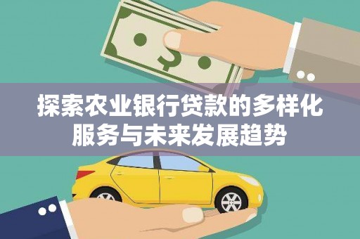 资源探索农业银行贷款的多样化服务与未来发展趋势