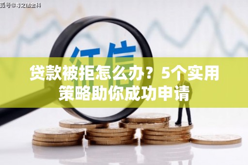 资源贷款被拒怎么办？5个实用策略助你成功申请