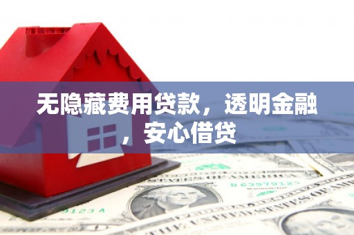 资源无隐藏费用贷款，透明金融，安心借贷