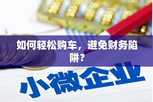 资源如何轻松购车，避免财务陷阱？