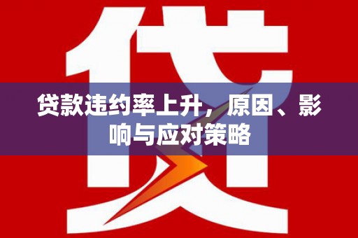 资源贷款违约率上升，原因、影响与应对策略