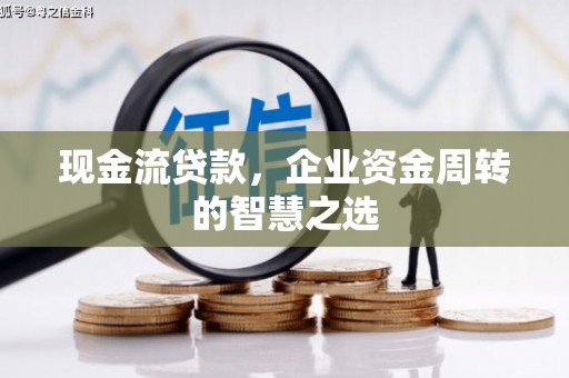 资源现金流贷款，企业资金周转的智慧之选