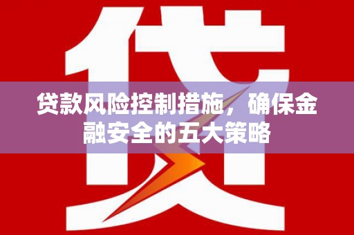 资源贷款风险控制措施，确保金融安全的五大策略