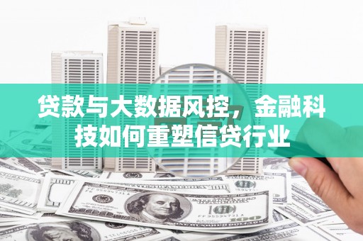 资源贷款与大数据风控，金融科技如何重塑信贷行业