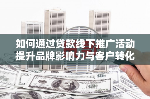 资源如何通过贷款线下推广活动提升品牌影响力与客户转化率