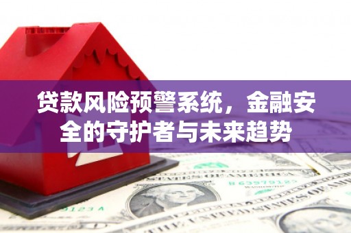 资源贷款风险预警系统，金融安全的守护者与未来趋势