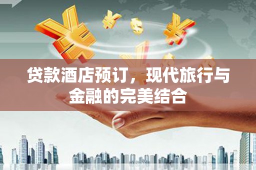 资源贷款酒店预订，现代旅行与金融的完美结合