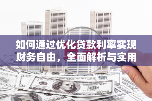 资源如何通过优化贷款利率实现财务自由，全面解析与实用策略