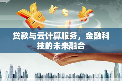 资源贷款与云计算服务，金融科技的未来融合