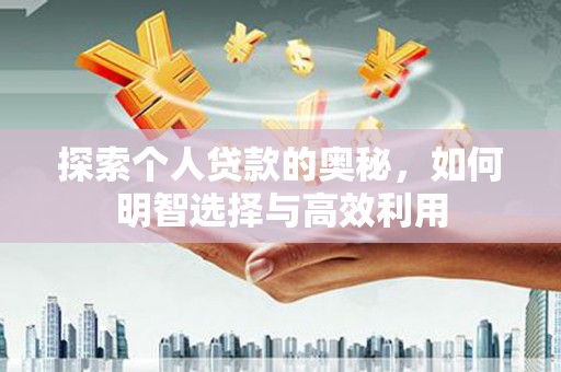 资源探索个人贷款的奥秘，如何明智选择与高效利用