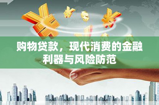 资源购物贷款，现代消费的金融利器与风险防范