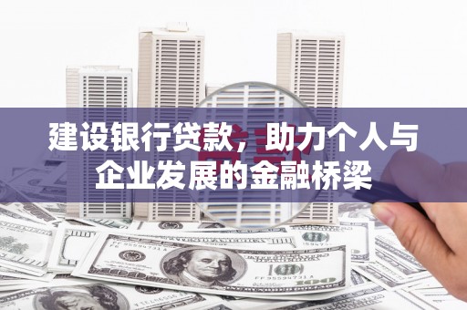 资源建设银行贷款，助力个人与企业发展的金融桥梁