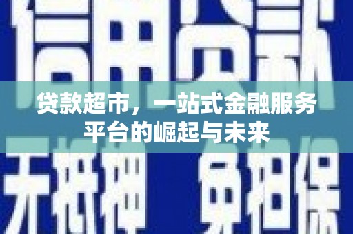 资源贷款超市，一站式金融服务平台的崛起与未来