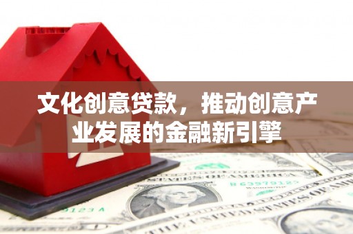 资源文化创意贷款，推动创意产业发展的金融新引擎