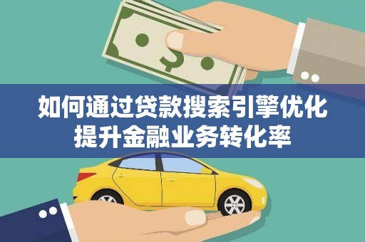 资源如何通过贷款搜索引擎优化提升金融业务转化率