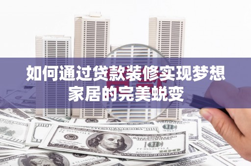资源如何通过贷款装修实现梦想家居的完美蜕变
