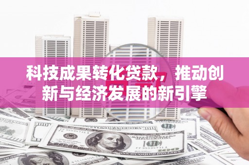 资源科技成果转化贷款，推动创新与经济发展的新引擎