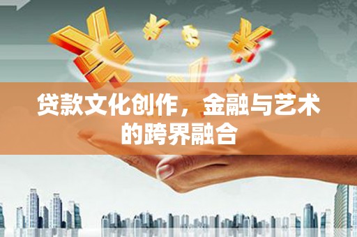 资源贷款文化创作，金融与艺术的跨界融合