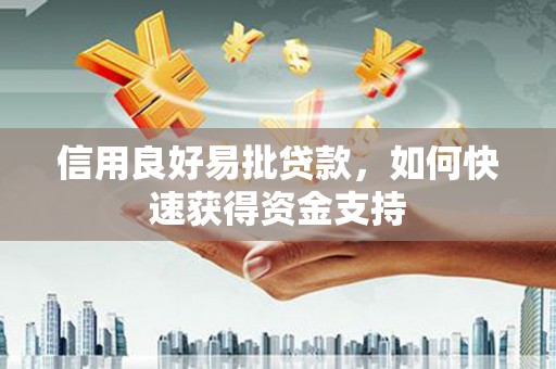 资源信用良好易批贷款，如何快速获得资金支持