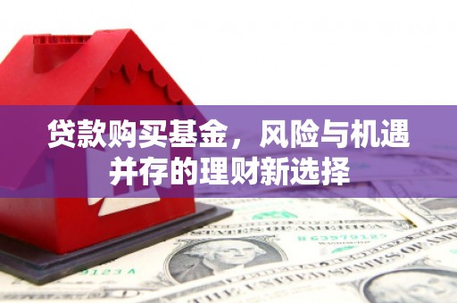 资源贷款购买基金，风险与机遇并存的理财新选择