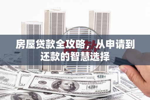 资源房屋贷款全攻略，从申请到还款的智慧选择