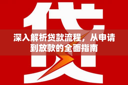 资源深入解析贷款流程，从申请到放款的全面指南