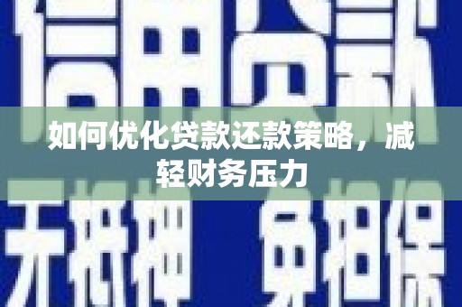 资源如何优化贷款还款策略，减轻财务压力