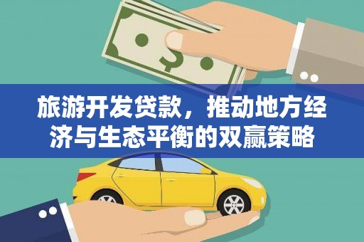 资源旅游开发贷款，推动地方经济与生态平衡的双赢策略