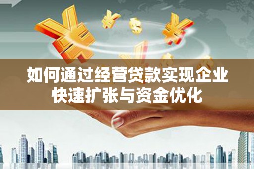 资源如何通过经营贷款实现企业快速扩张与资金优化