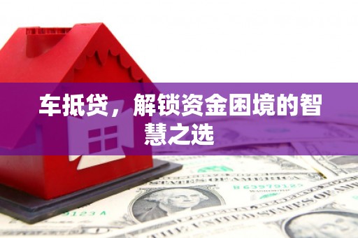 资源车抵贷，解锁资金困境的智慧之选
