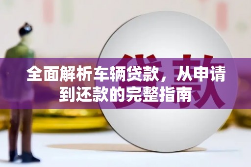 资源全面解析车辆贷款，从申请到还款的完整指南