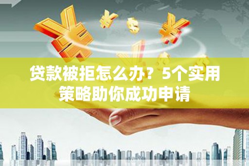 资源贷款被拒怎么办？5个实用策略助你成功申请