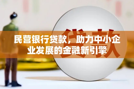 资源民营银行贷款，助力中小企业发展的金融新引擎