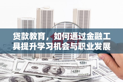 资源贷款教育，如何通过金融工具提升学习机会与职业发展