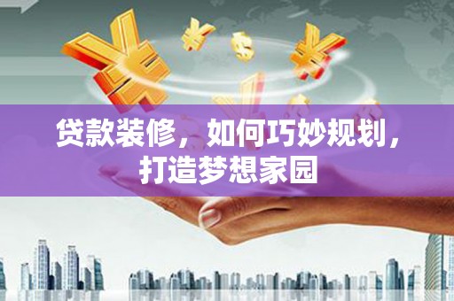 资源贷款装修，如何巧妙规划，打造梦想家园