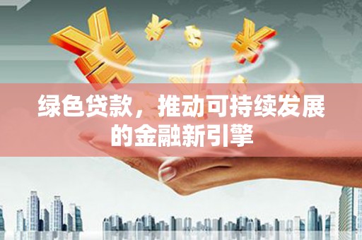 资源绿色贷款，推动可持续发展的金融新引擎