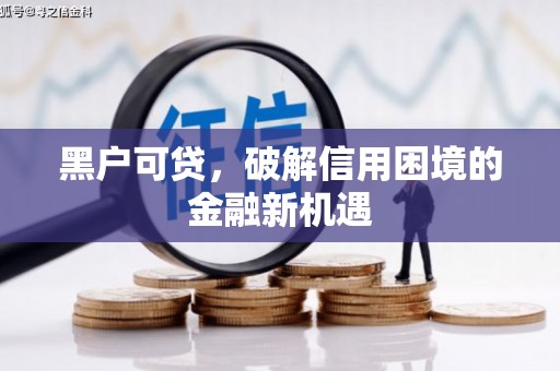 资源黑户可贷，破解信用困境的金融新机遇