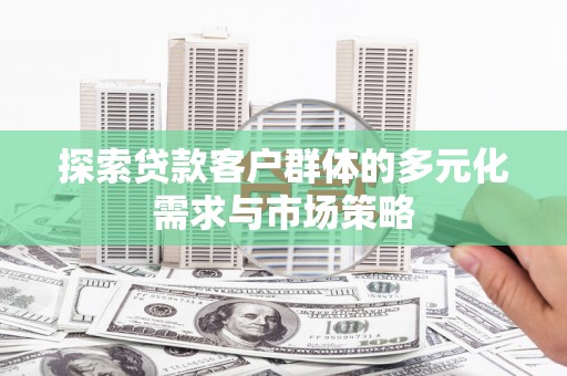 资源探索贷款客户群体的多元化需求与市场策略