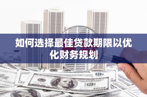 资源如何选择最佳贷款期限以优化财务规划
