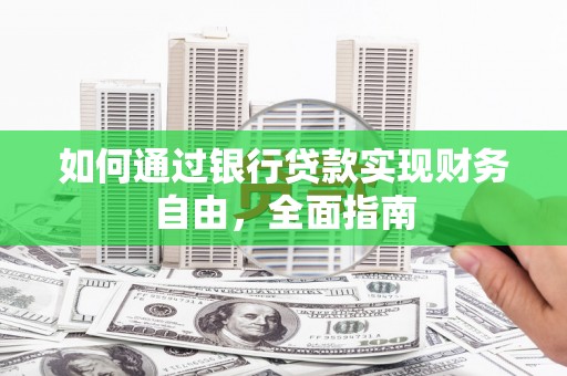 资源如何通过银行贷款实现财务自由，全面指南