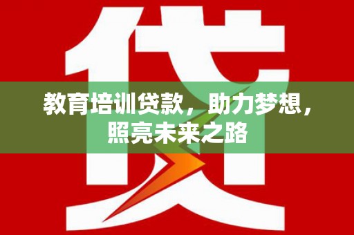 资源教育培训贷款，助力梦想，照亮未来之路