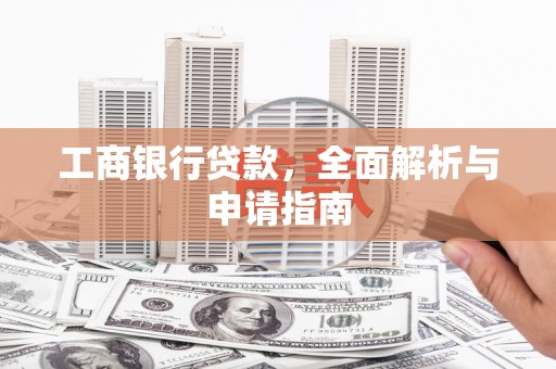 资源工商银行贷款，全面解析与申请指南