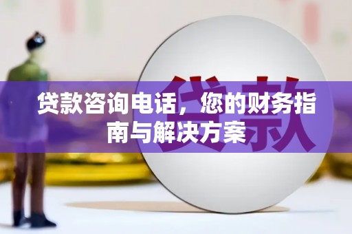 资源贷款咨询电话，您的财务指南与解决方案